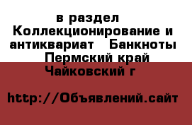  в раздел : Коллекционирование и антиквариат » Банкноты . Пермский край,Чайковский г.